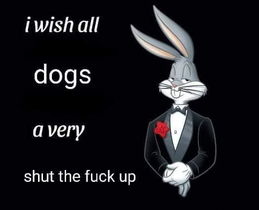i wish all dogs a very shut the f--- up