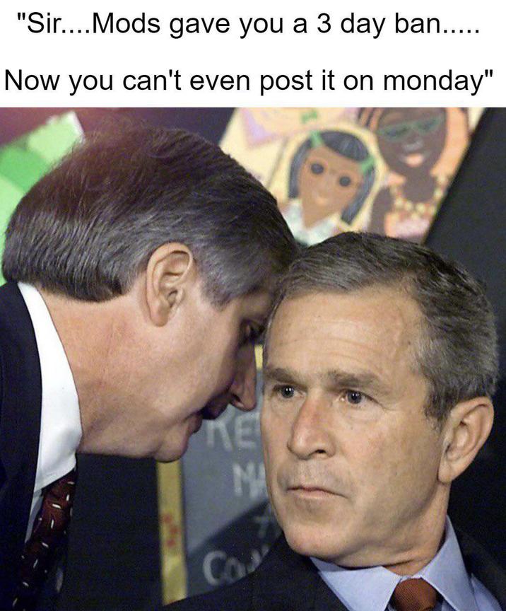 "Sir....Mods gave you a 3 day ban..... Now you can't even post it on monday" ΚΕ MA Con