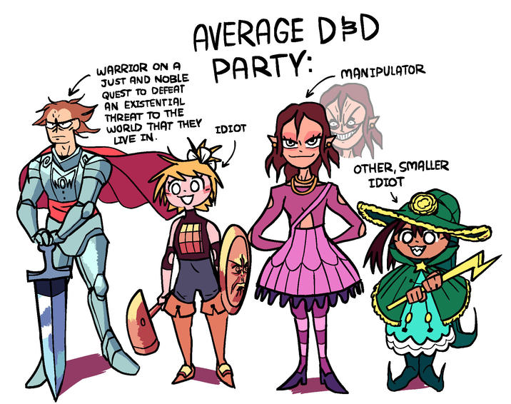 WOW! WARRIOR ON A JUST AND NOBLE QUEST TO DEFEAT AN EXISTENTIAL THREAT TO THE WORLD THAT THEY LIVE IN. AVERAGE D&D PARTY: IDIOT MANIPULATOR OTHER, SMALLER IDIOT