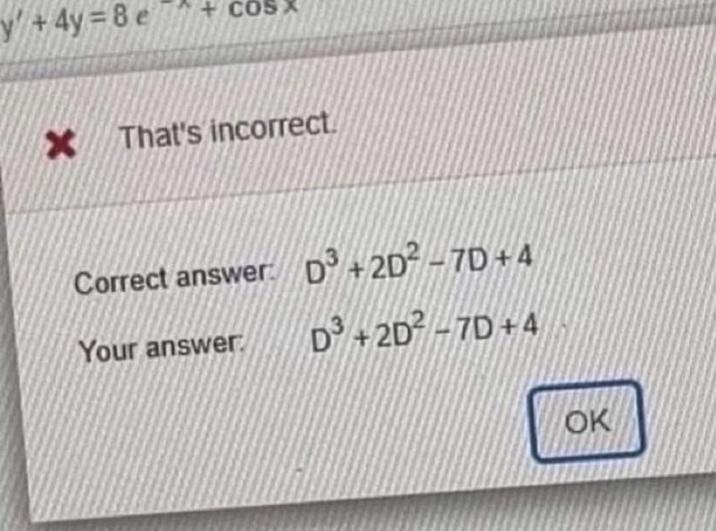 y+4y=8e X That's incorrect Correct answer. D³+2D2-7D+4 Your answer. D3+2D2-7D+4 OK