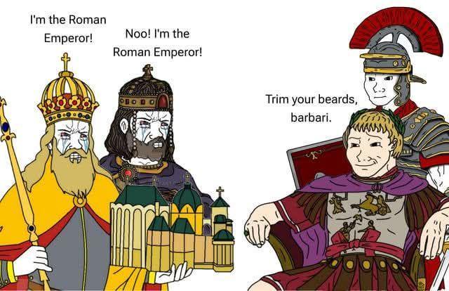 I'm the Roman Emperor! Noo! I'm the Roman Emperor! Trim your beards, barbari.