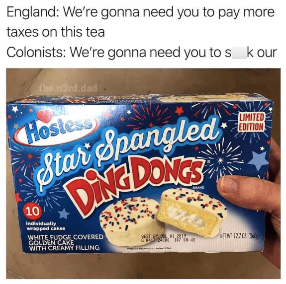 England: We're gonna need you to pay more taxes on this tea Colonists: We're gonna need you to s the.n3rd.dad Hostess Star Spangled DINGDONGS 10 individually wrapped cakes WHITE FUDGE COVERED GOLDEN CAKE WITH CREAMY FILLING BEST BY OUL 01 2019 G 0412 24000 PRODUCT ENLARGED TO SHOW DET 167 08:45 BRAND k our LIMITED EDITION NET WT. 12.7 OZ. (360)