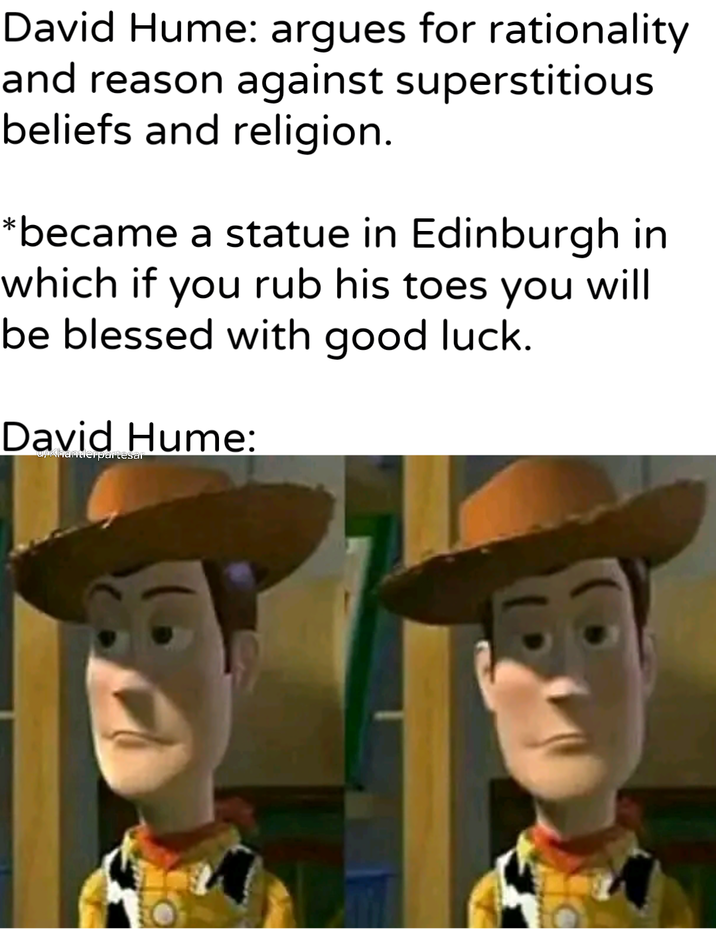 David Hume: argues for rationality and reason against superstitious beliefs and religion. *became a statue in Edinburgh in which if you rub his toes you will be blessed with good luck. David Hume: u/Khanterpartesar