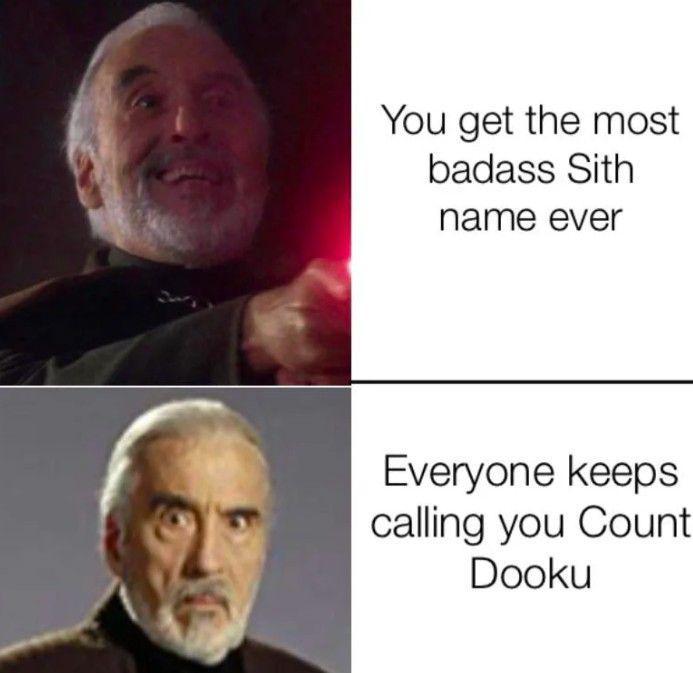 You get the most badass Sith name ever Everyone keeps calling you Count Dooku