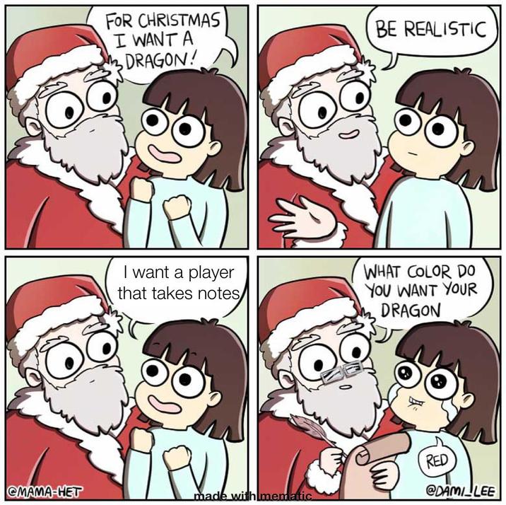 FOR CHRISTMAS I WANT A DRAGON! I want a player that takes notes BE REALISTIC WHAT COLOR DO YOU WANT YOUR DRAGON RED @MAMA-HET made with mematic @DAMI_LEE