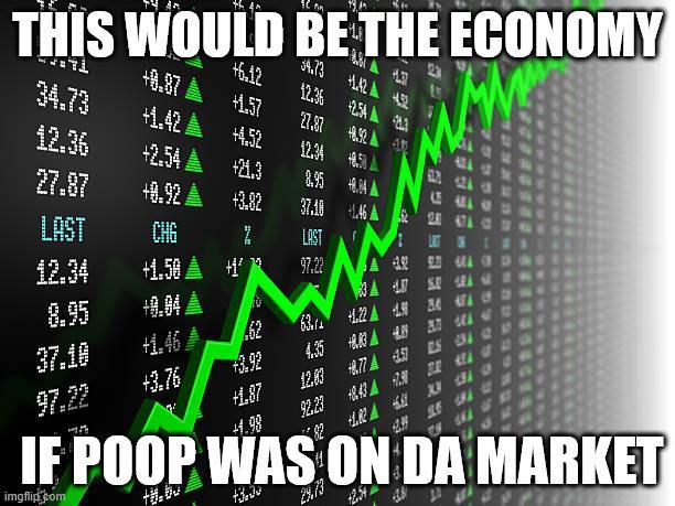 THIS WOULD BE THE ECONOMY 34.73 +8.87 +6.12 54.73 +1.42 +1.57 12.36 +142A 4.52 27.87 2.54 A 3 12.36 +4.52 48.52 +2.54 12.34 +21.3 27.87 8.95 +8.92. A +3.82 37.18 1.46 A LAST CHG Z LAST LIST 12.34 +1.50 +1 97.22 8.95 +9.04 37.10 +1.46 A .62 97.22 +3.92 +3.76 4.35 49 8 63.1 422 4.98 84 ELS 12.83 77 +1.87 92.23 8.43 +1.98 24.73 IF POOP WAS ON DA MARKET imgflip.com 【82 +42)