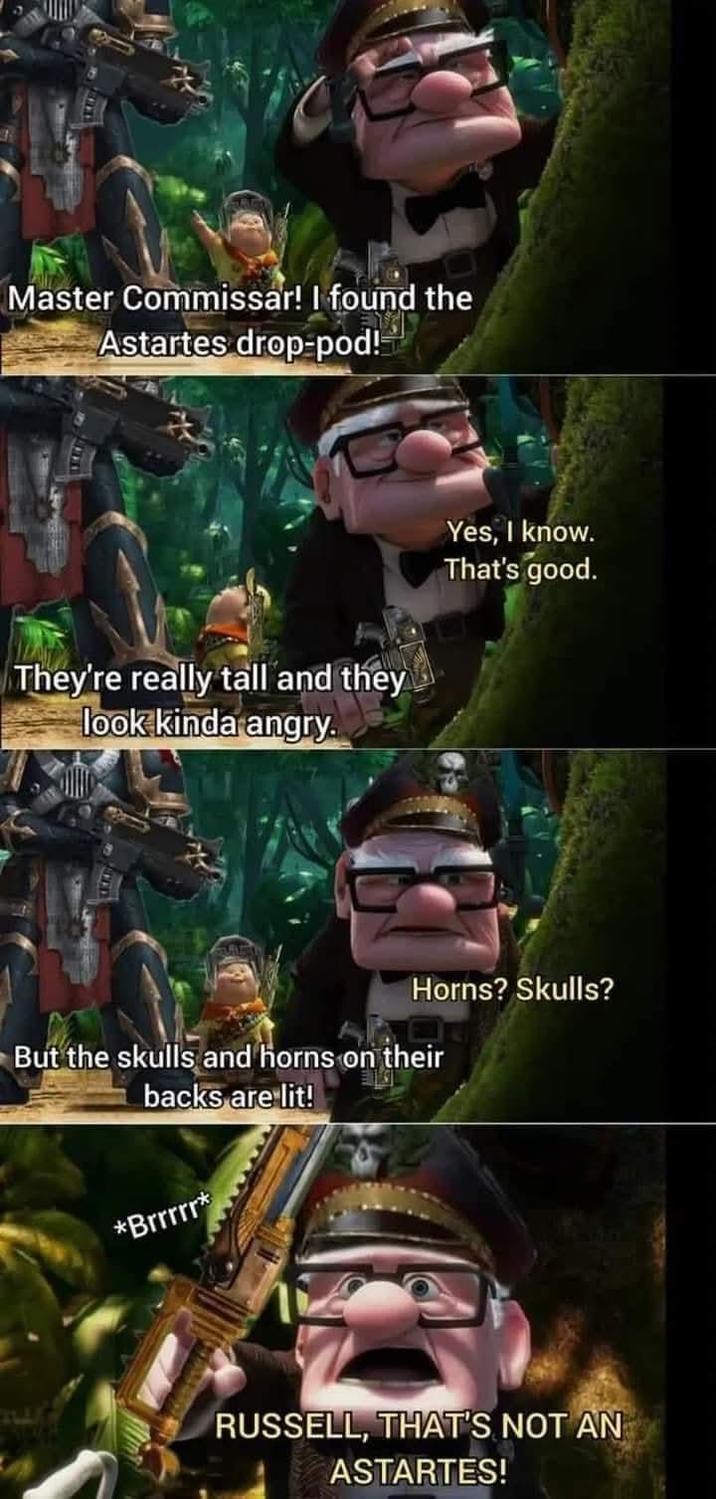 Master Commissar! I found the Astartes drop-pod!→ They're really tall and they look kinda angry. Yes, I know. That's good. Horns? Skulls? But the skulls and horns on their backs are lit! *Brrrrr* RUSSELL, THAT'S NOT AN ASTARTES!