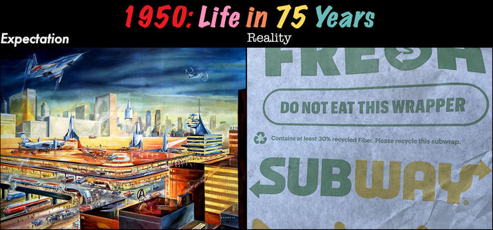 Expectation 1950: Life in 75 Years Reality FREE DO NOT EAT THIS WRAPPER 3219 Contains at least 30% recycled Fiber. Please recycle this subwrap. SUBWAY
