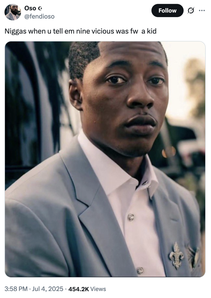 July 4th, 2025 tweet by @fendioso X user @fendioso posted the image of Lil Rodney Son staring at the camera in a suit, writing, "N----- when u tell em nine vicious was fw a kid." "Nine Vicous":https://knowyourmeme.com/memes/events/nine-vicious-grooming-allegations is a rapper accused of grooming minors.