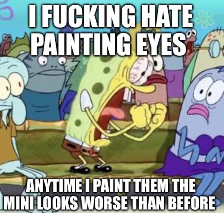 I F------ HATE PAINTING EYES ANYTIME I PAINT THEM THE MINI LOOKS WORSE THAN BEFORE