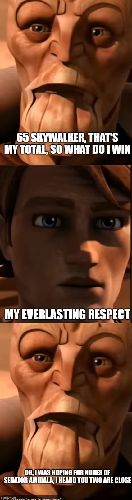 65 SKYWALKER, THAT'S MY TOTAL, SO WHAT DO I WIN MY EVERLASTING RESPECT OH, I WAS HOPING FOR NUDES OF SENATOR AMIDALA, I HEARD YOU TWO ARE CLOSE imgflip.com "an in