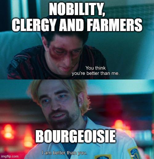 NOBILITY, CLERGY AND FARMERS imgflip.com You think you're better than me. BOURGEOISIE I am better than you.