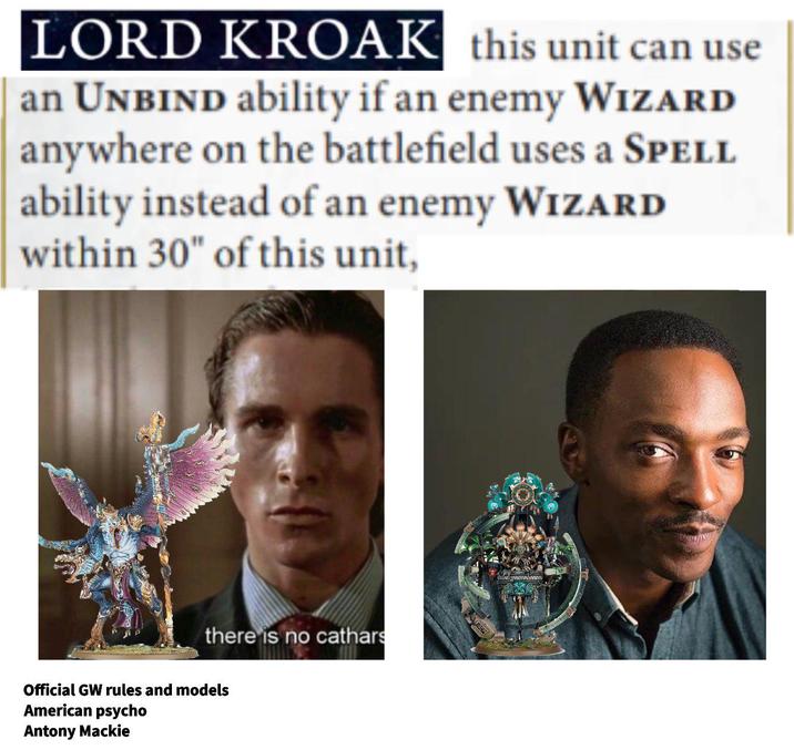 LORD KROAK this unit can use an UNBIND ability if an enemy WIZARD anywhere on the battlefield uses a SPELL ability instead of an enemy WIZARD within 30" of this unit, there is no cathars Official GW rules and models American psycho Antony Mackie