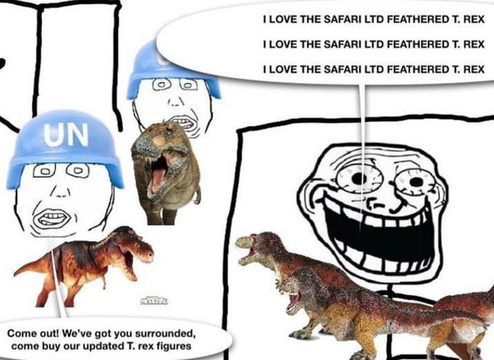 UN Come out! We've got you surrounded, come buy our updated T. rex figures I LOVE THE SAFARI LTD FEATHERED T. REX I LOVE THE SAFARI LTD FEATHERED T. REX I LOVE THE SAFARI LTD FEATHERED T. REX