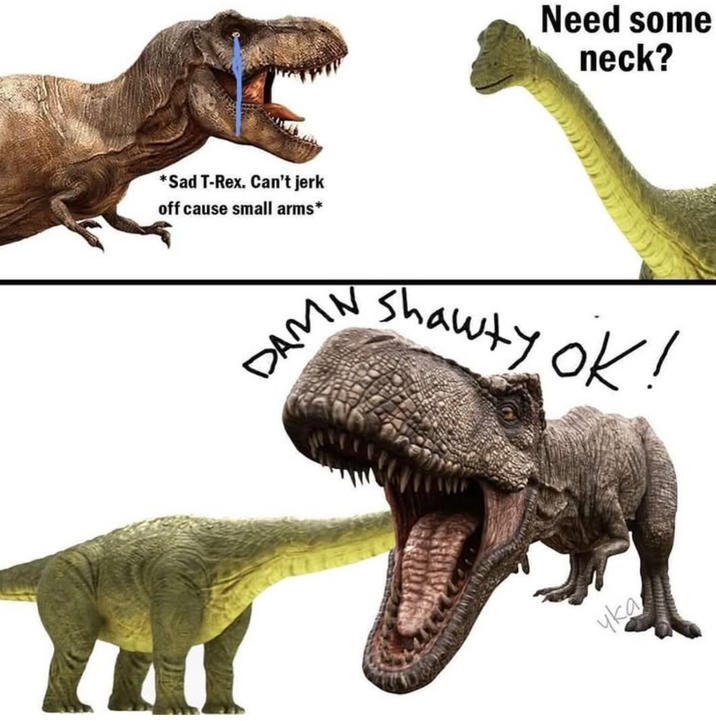 *Sad T-Rex. Can't j------- cause small arms* DAMN Need some neck? Shawty ok! чка