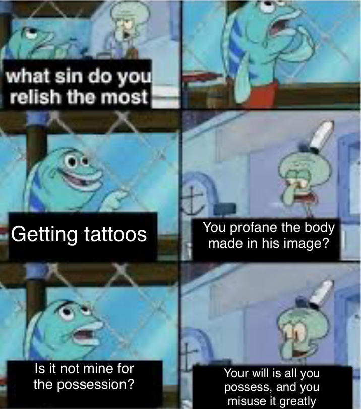 what sin do you relish the most Getting tattoos You profane the body made in his image? Is it not mine for the possession? Your will is all you possess, and you misuse it greatly