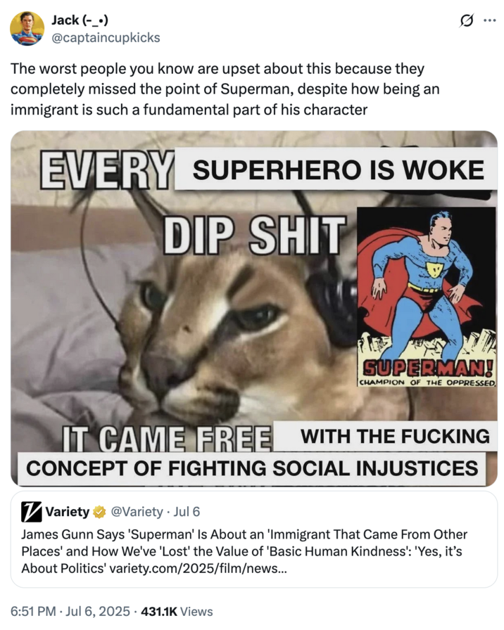 July 6th, 2025 tweet by @captaincupkicks X user @captaincupkicks posted a meme in response to James Gunn being criticised by the right for calling Superman an immigrant. The tweet read, "The worst people you know are upset about this because they completely missed the point of Superman, despite how being an immigrant is such a fundamental part of his character."