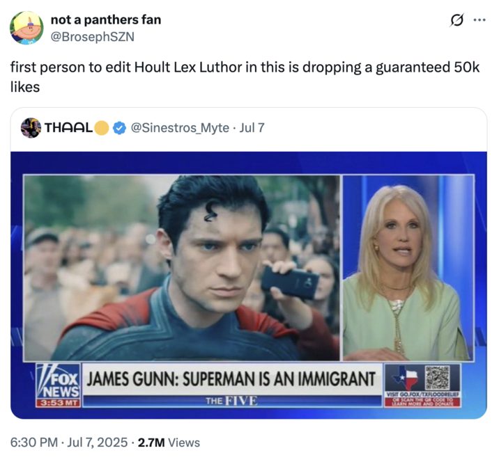 X user @BrosephSZN quoted a screenshot of Kellyanne Conway criticising James Gunn's comments describing Superman as an immigrant, writing, "first person to edit Hoult Lex Luthor in this is dropping a guaranteed 50k likes."