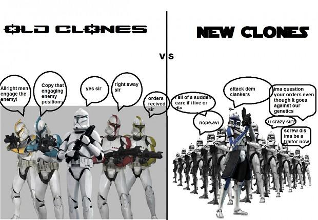 Old Clones vs. New Clones OLD CLONES VS NEW CLONES Allright men engage the enemy! enemy positions Copy that engaging yes sir right away sir orders recived sir die all of a sudden care if i live or nope.avi attack dem clankers ima question your orders even though it goes against our genetics crazy sir screw dis ima be a traitor now