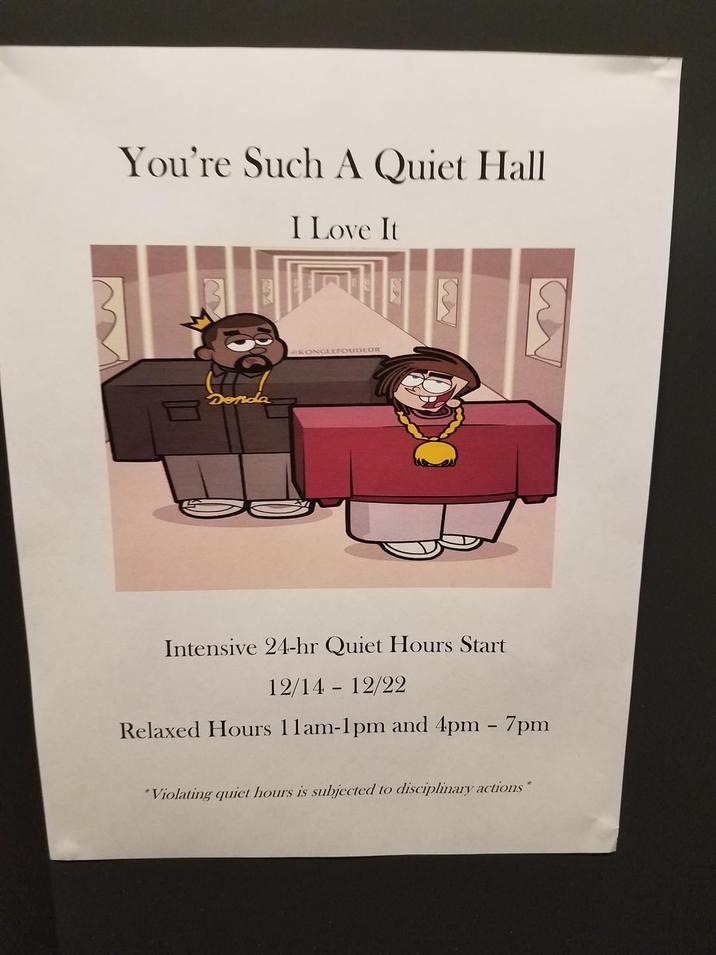 You're Such A Quiet Hall I Love It Del KONGLEFOUDEUR Intensive 24-hr Quiet Hours Start 12/14 - 12/22 Relaxed Hours 11am-1pm and 4pm - 7pm "Violating quiet hours is subjected to disciplinary actions