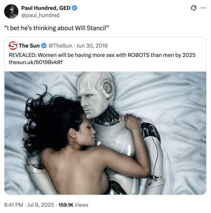 A "quote-tweet":https://knowyourmeme.com/memes/quote-retweets-qrts riffing on the "We'll Be Having Sex With Robots in the Next 10 Years":https://knowyourmeme.com/memes/well-be-having-sex-with-robots-in-the-next-10-years and the "I Bet He's Thinking About Other Women":https://knowyourmeme.com/memes/i-bet-hes-thinking-about-other-women memes, regarding the Grok Will Stancil R--- Threats.