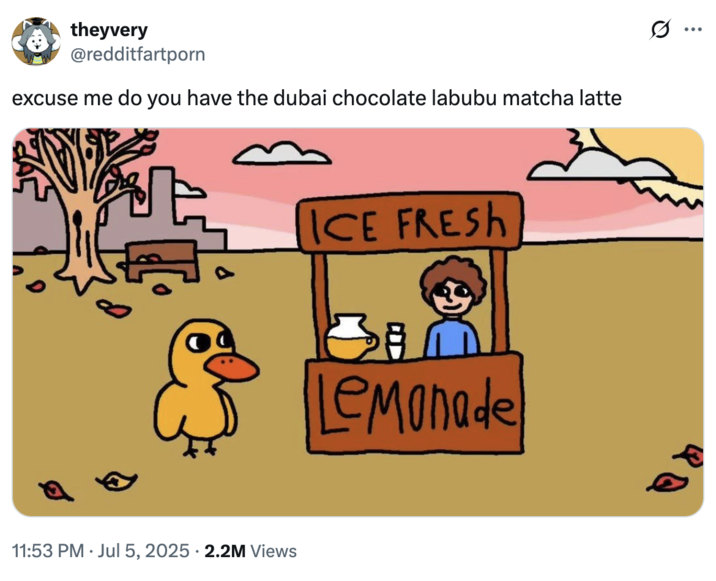 theyvery @redditfartporn excuse me do you have the dubai chocolate labubu matcha latte • 11:53 PM Jul 5, 2025 2.2M Views ICE FRESH Lemonade ...