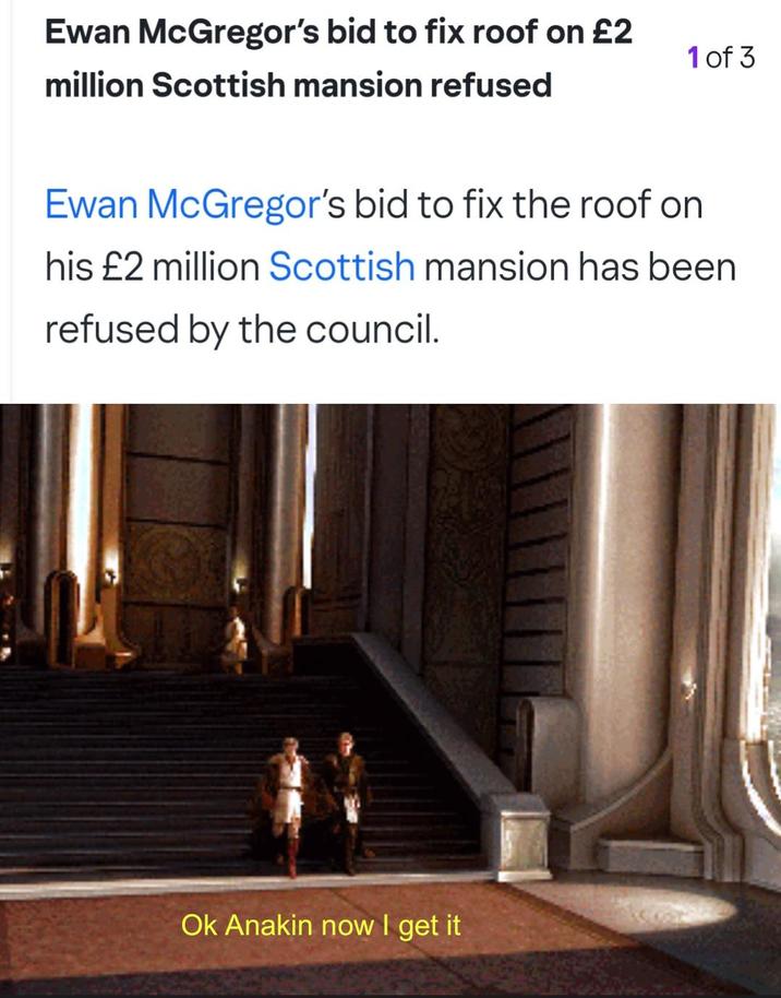 Ewan McGregor's bid to fix roof on £2 million Scottish mansion refused 1 of 3 Ewan McGregor's bid to fix the roof on his £2 million Scottish mansion has been refused by the council. Ok Anakin now I get it