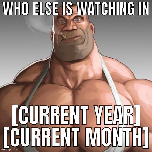 WHO ELSE IS WATCHING IN [CURRENT YEAR] [CURRENT MONTH] imgflip.com