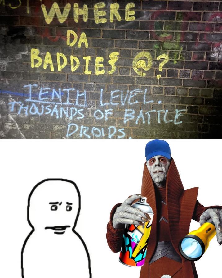 WHERE DA BADDIES ? TENTH LEVEL. THOUSANDS OF BATTLE DROIDS 80'σ