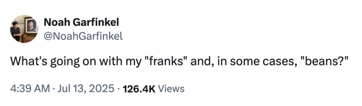 X user @NoahGarfinkel tweeted, "What's going on with my "franks" and, in some cases, "beans?"," in reference to a notable Donald Trump Truth Social post in July 2025. 