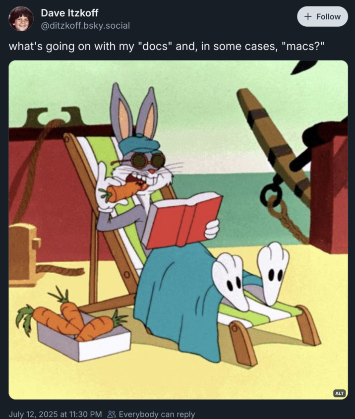 July 12th, 2025 Bluesky Post by @ditzkoff X user @ditzkoff posted an image of Bug Bunny to Bluesky, writing, "what's going on with my "docs" and, in some cases, "macs?"."