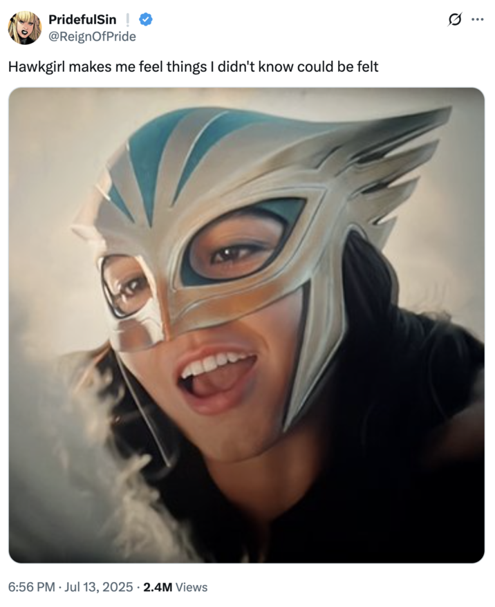 Hawkgirl makes me feel things I didn't know could be felt A "tweet":https://knowyourmeme.com/memes/sites/twitter-x of actress Isabela Merced as Hawkgirl in the 2025 "_Superman_":https://knowyourmeme.com/memes/subcultures/superman-2025-film film, captioned, "Hawkgirl makes me feel things I didn't know could be felt."