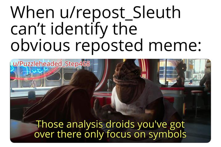 When u/repost_Sleuth can't identify the obvious reposted meme: u/Puzzleheaded Step468 Those analysis droids you've got over there only focus on symbols