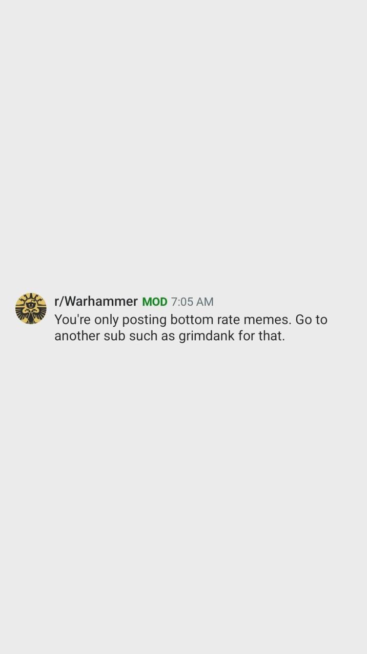 r/Warhammer MOD 7:05 AM You're only posting bottom rate memes. Go to another sub such as grimdank for that.