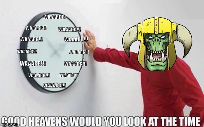 WAAARG!!! WAAARG!!! WAAARG!!! WAAARG!!! WAA ARG!!! WAAARG!!! WAAARG!!! WAAARG!!! WAAARG!!! WAAARG!!! WAAARG!!! WAAARG!!! GOOD HEAVENS WOULD YOU LOOK AT THE TIME imgflip.com