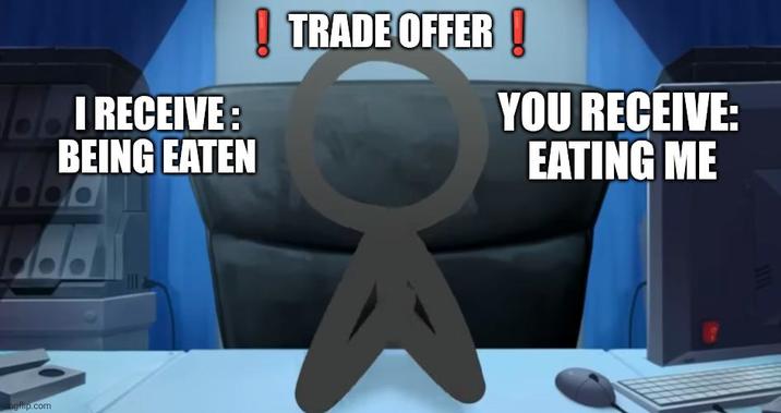 Bol RECEIVE: BEING EATEN ! TRADE OFFER! mgflip.com YOU RECEIVE: EATING ME