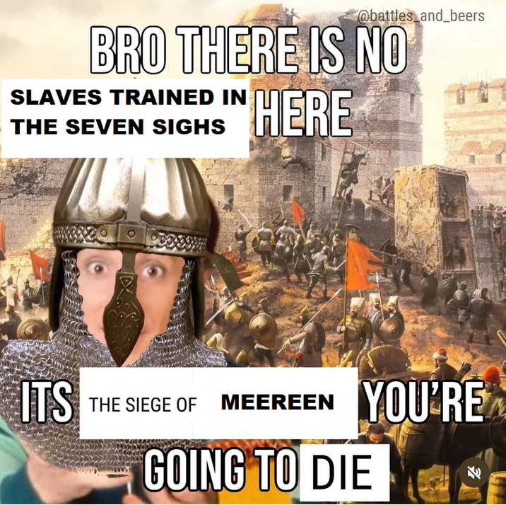 @battles_and_beers BRO THERE IS NO SLAVES TRAINED IN THE SEVEN SIGHS HERE ITS THE SIEGE OF MEEREEN YOU'RE GOING TO DIE EE