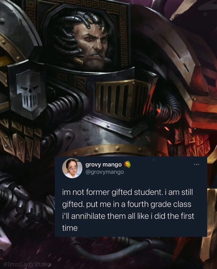 @IronLady Ether grovy mango @grovymango im not former gifted student. i am still gifted. put me in a fourth grade class i'll annihilate them all like i did the first time