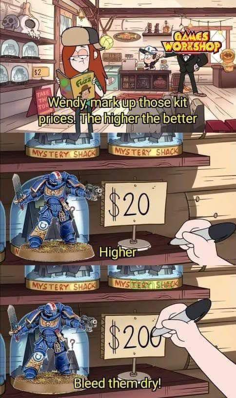 GAMES WORKSHOP $2 TAKE TH Fuzz Wendy, mark up those kit prices. The higher the better MYSTERY SHACK MYSTERY SHACK $20 Higher MYSTERY SHACK MYSIGEOT SHACK $200 Bleed them dry!
