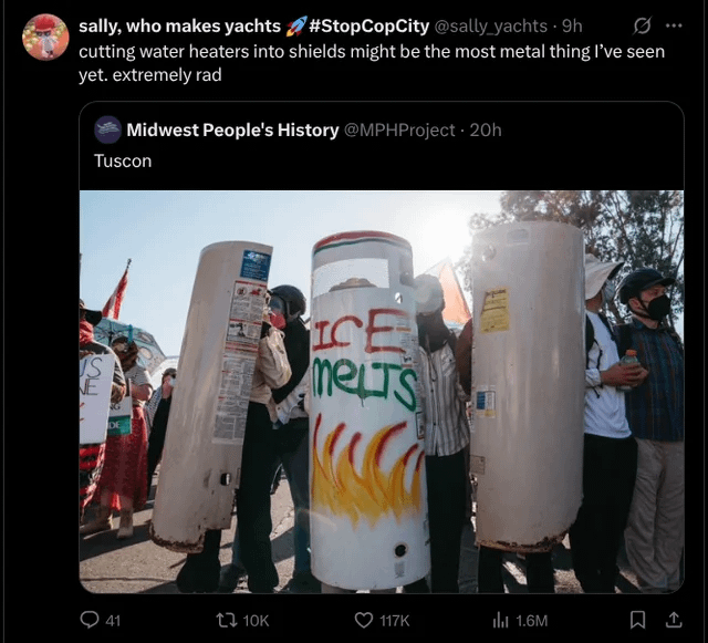 0. sally, who makes yachts #StopCopCity @sally_yachts - 9h cutting water heaters into shields might be the most metal thing I've seen yet. extremely rad Midwest People's History @MPHProject • 20h Tuscon IS NE ICE meLTS 41 10K 117K ili 1.6M [ 1