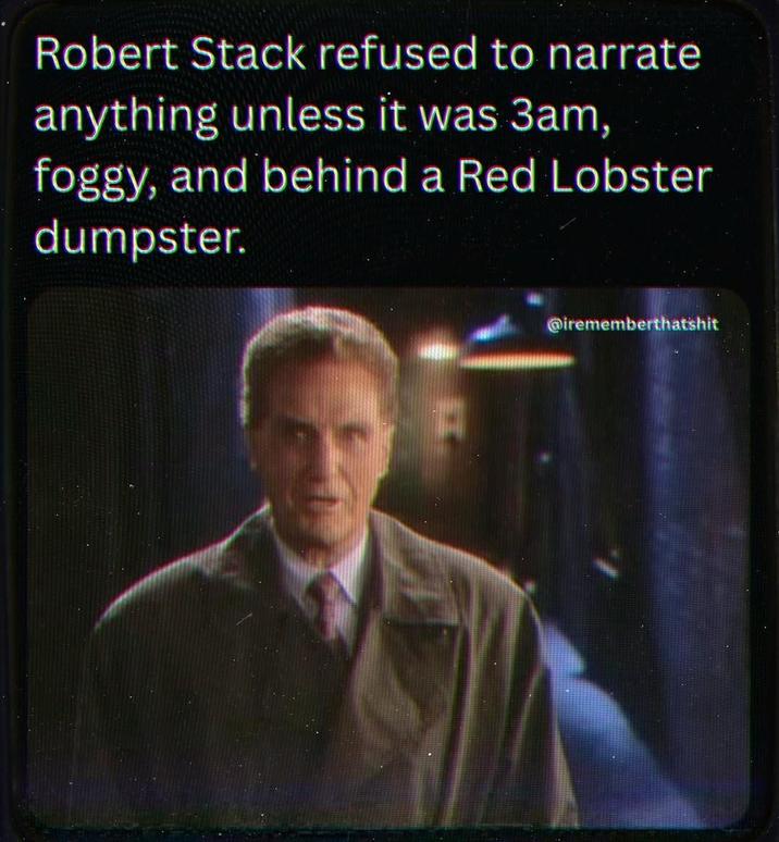 Robert Stack refused to narrate anything unless it was 3am, foggy, and behind a Red Lobster dumpster. @irememberthatshit