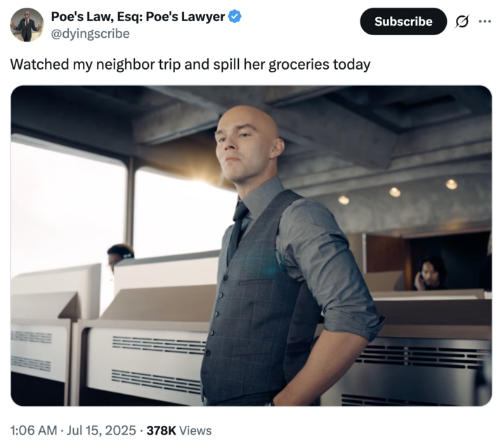 Watched my neighbor trip and spill her groceries today A "tweet":https://knowyourmeme.com/memes/sites/twitter-x showing Lex Luther, played by Nicholas Hoult in the 2025 "_Superman_":https://knowyourmeme.com/memes/subcultures/superman-2025-film film, paired with the caption, "Watched my neighbor trip and spill her groceries today."