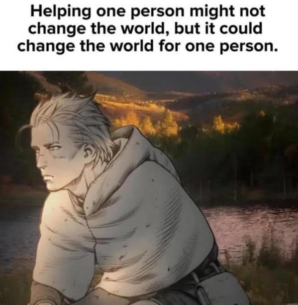 Helping one person might not change the world, but it could change the world for one person.