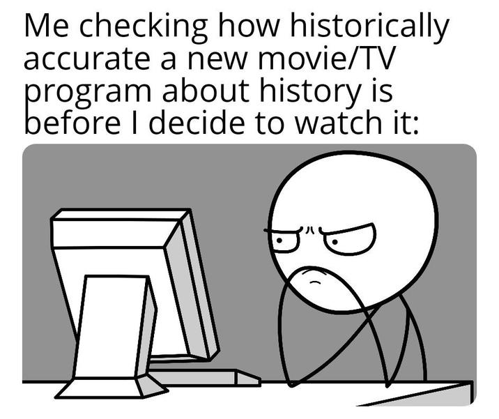 Me checking how historically accurate a new movie/TV program about history is before I decide to watch it: