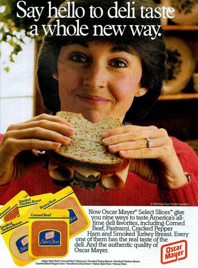 Say hello to deli taste a whole new way. Pastrami Smoked Turkey Breast Select Smoked Chicken Breast Honey Ham Corned Beef Ostar Mager Select Slices Slices ©1985 Oscar Mayer Foods Corporation Now Oscar Mayer Select Slices give you nine ways to taste America's all- time deli favorites, including Corned Beef, Pastrami, Cracked Pepper Ham and Smoked Turkey Breast. Every one of them has the real taste of the deli. And the authentic quality of Oscar Mayer. Italian Style Beef Comed Beef Pastrami Smoked Turkey Breast Smoked Chicken Breast Cracked Black Pepper Ham Smoked Cooked Ham Italian Style Ham Honey Ham Oscar Mayer