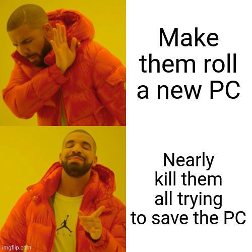 imgflip.com Make them roll a new PC Nearly kill them all trying to save the PC