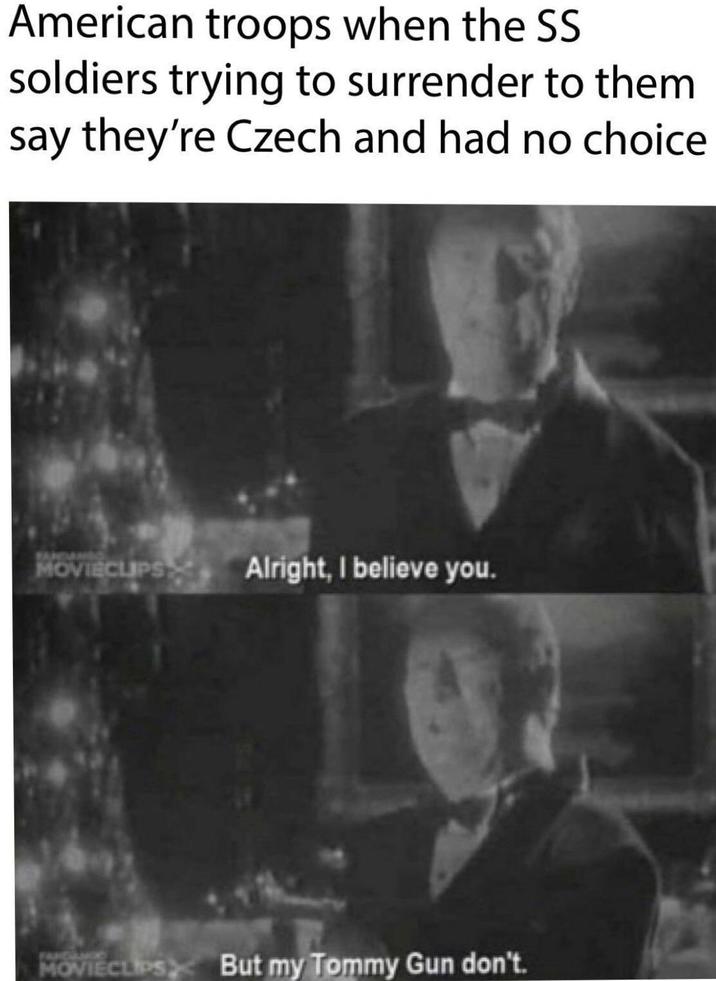 American troops when the SS soldiers trying to surrender to them say they're Czech and had no choice TANDANG MOVIECLIPS Alright, I believe you. MOVIECLIPS But my Tommy Gun don't.