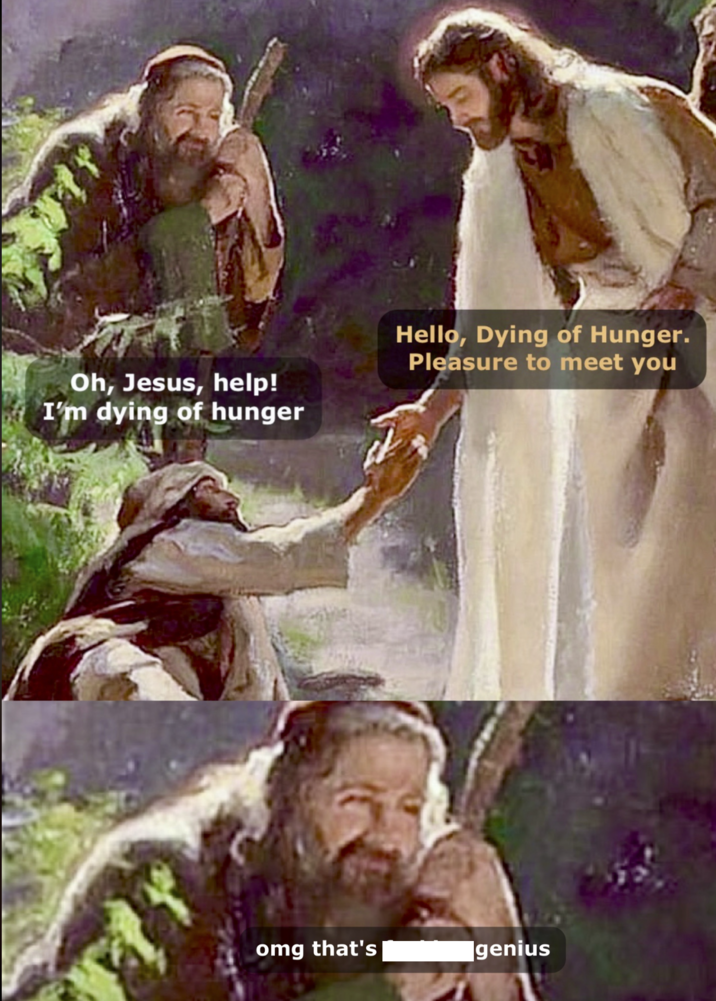 Oh, Jesus, help! I'm dying of hunger Hello, Dying of Hunger. Pleasure to meet you omg that's genius