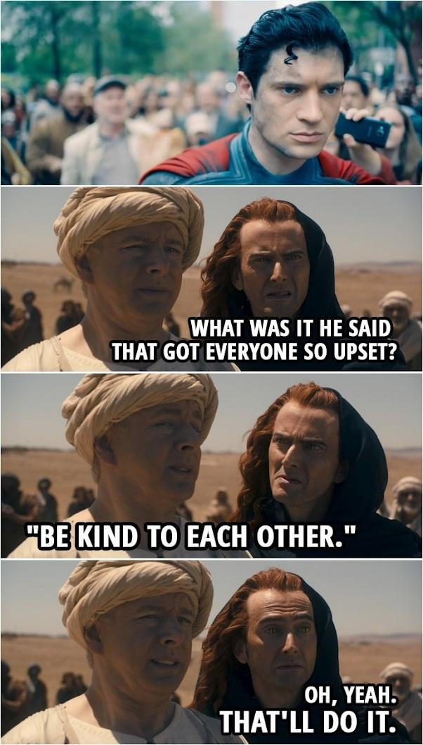 WHAT WAS IT HE SAID THAT GOT EVERYONE SO UPSET? "BE KIND TO EACH OTHER." OH, YEAH. THAT'LL DO IT.