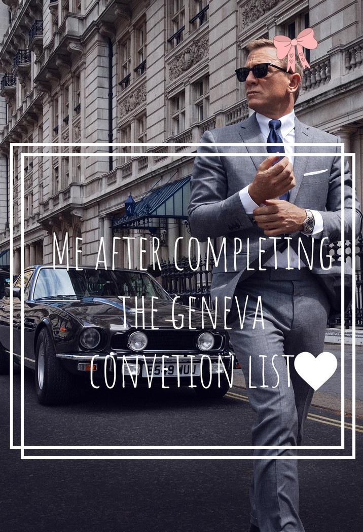 ♡ ME AFTER COMPLETING THE GENEVA CONVETION LIST